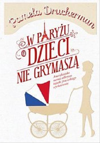 Okładka książki W Paryżu dzieci nie grymaszą / Pamela Druckerman ; przełożyła Małgorzata Kaczarowska.