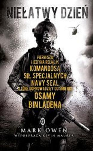 Okładka książki Niełatwy dzień : autobiografia komandosa Navy SEAL : pierwsza i jedyna relacja komandosa sił specjalnych Nave SEAL, które doprowadziły do śmierci Osamy Bin Ladena / Mark Owen współpraca Kevin Maurer ; przełożył Łukasz Małecki.