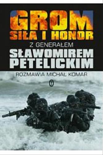 Okładka książki Grom : siła i honor / z generałem Sławomirem Petelickim rozmawia Michał Komar.