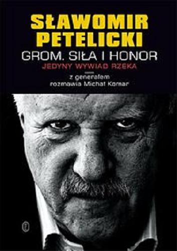 Okładka książki Sławomir Petelicki : GROM : siła i honor : jedyny wywiad rzeka / z generałem rozmawia Michał Komar.
