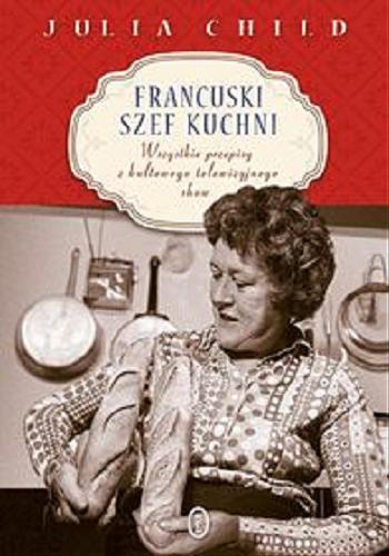 Okładka książki Francuski szef kuchni / Julia Child ; przeł. Małgorzata Hesko-Kołodzińska.