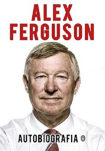 Okładka książki Autobiografia / Alex Ferguson [oraz Paul Hayward] ; przełożył Krzysztof Skonieczny.