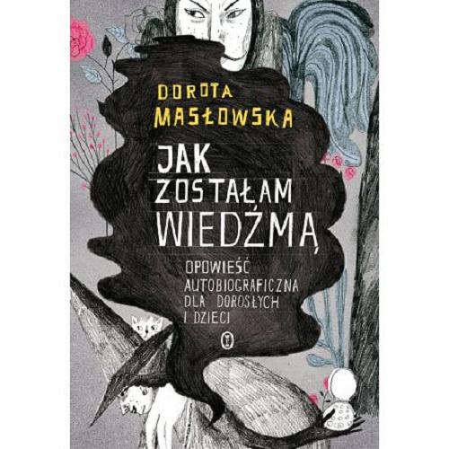 Okładka książki Jak zostałam wiedźmą : opowieść autobiograficzna dla dorosłych i dzieci / Dorota Masłowska ; ilustracje Marianna Sztyma.