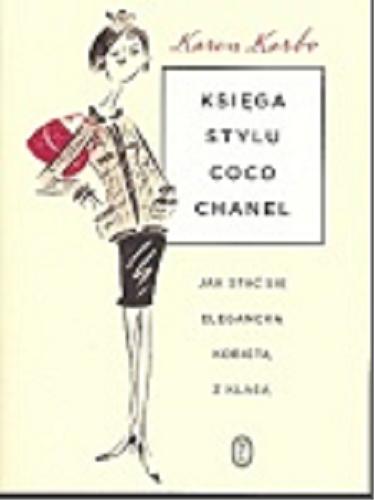 Okładka książki Księga stylu Coco Chanel : jak stać się elegancką kobietą z klasą / Karen Karbo ; przeł. [z ang.] Joanna Dziubińska.