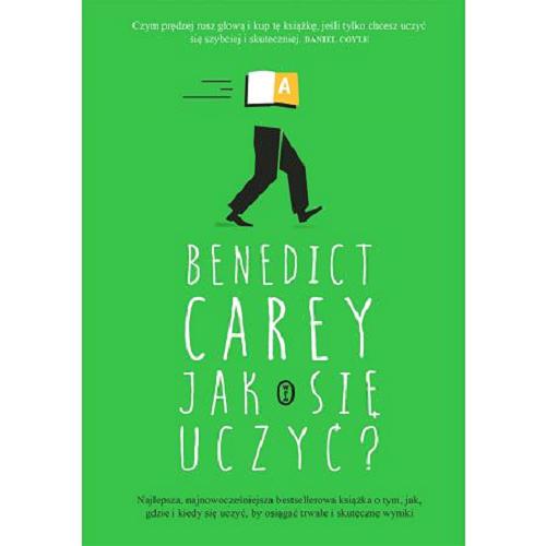 Okładka książki Jak się uczyć? : zaskakująca prawda o tym, kiedy, gdzie i dlaczego uczenie się jest w ogóle możliwe / Benedict Carey ; przełożył Dariusz Wójtowicz.