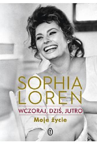Okładka książki Wczoraj, dziś jutro : moje życie / Sophia Loren ; przełożyła Monika Woźniak.