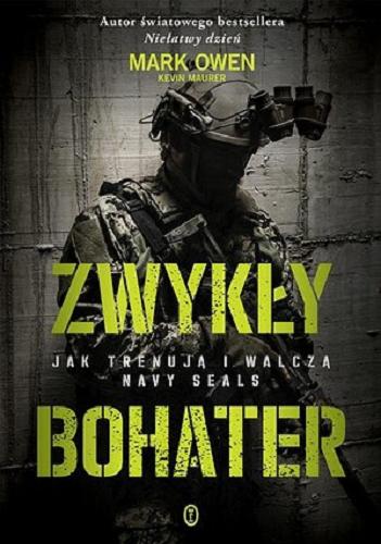 Okładka książki Zwykły bohater : jak trenują i walczą Navy SEALs / Mark Owen ; współpraca Kevin Maurer ; przełożył Bartosz Szołucha.