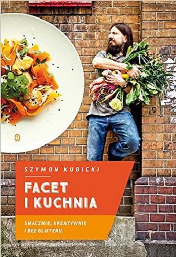 Okładka książki Facet i kuchnia : smacznie, kreatywnie i bez glutenu / Szymon Kubicki ; zdjęcia Małgorzata Napiórkowska-Kubicka.