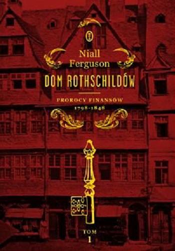 Okładka książki Dom Rothschildów. T. 1, Prorocy finansów 1798-1848 / Niall Ferguson ; przełożyli Katarzyna Bażyńska-Chojnacka i Piotr Chojnacki.