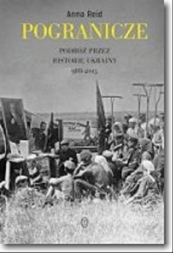 Okładka książki Pogranicze : podróż przez historię Ukrainy 988-2015 / Anna Reid ; przeł. Wojciech Tyszka.