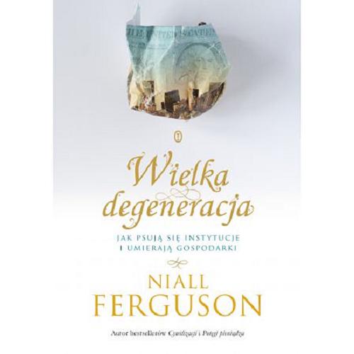 Okładka książki Wielka degeneracja : jak psują się instytucje i umierają gospodarki / Niall Ferguson ; przełożył Wojciech Tyszka.