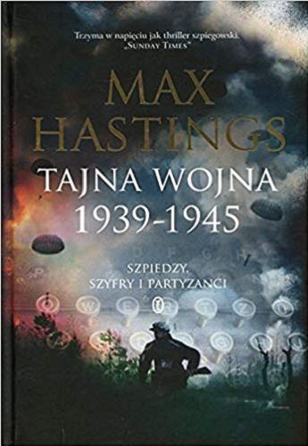 Okładka książki Tajna wojna 1939-1945 : szpiedzy, szyfry i partyzanci / Max Hastings ; przełożyli Łukasz Müller i Michał Romanek.