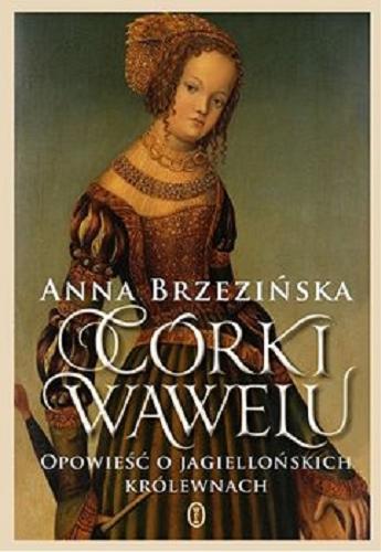 Okładka książki Córki Wawelu : opowieść o jagiellońskich królewnach / Anna Brzezińska.