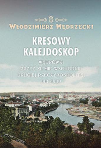 Okładka książki Kresowy kalejdoskop : wędrówki przez ziemie wschodnie Drugiej Rzeczypospolitej 1918-1939 / Włodzimierz Mędrzecki.