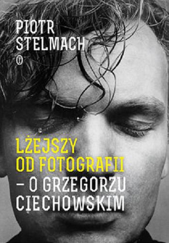 Okładka książki Lżejszy od fotografii : o Grzegorzu Ciechowskim / Piotr Stelmach.