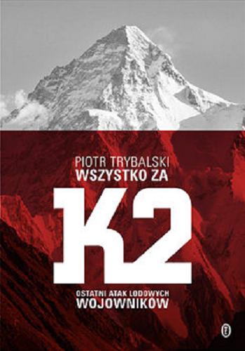 Okładka książki Wszystko za K2 : ostatni atak lodowych wojowników / Piotr Trybalski.