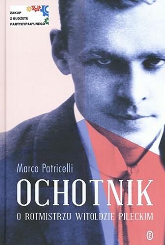 Okładka książki Ochotnik : o rotmistrzu Witoldzie Pileckim / Marco Patricelli ; przełożył Krzysztof Żaboklicki.
