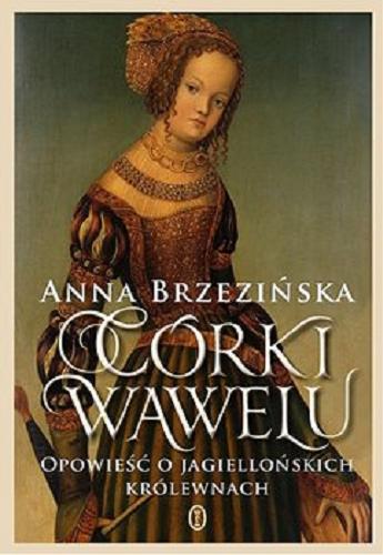 Okładka książki Córki Wawelu : [E-book] opowieść o jagiellońskich królewnach / Anna Brzezińska.