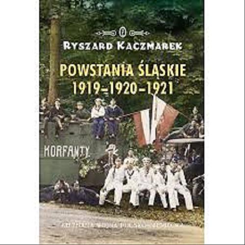 Okładka książki Powstania śląskie 1919-1920-1921 : nieznana wojna polsko-niemiecka / Ryszard Kaczmarek.