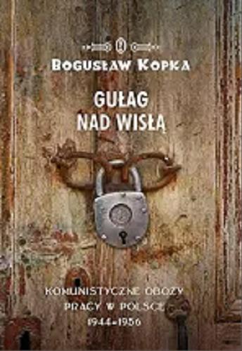 Okładka książki Gułag nad Wisłą : komunistyczne obozy pracy w Polsce 1944-1956 / Bogusław Kopka.