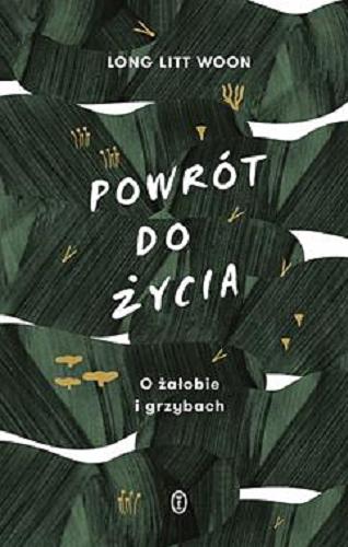 Okładka książki Powrót do życia : o żałobie i grzybach / Long Litt Woon ; przełożyła Elżbieta Ptaszyńska-Sadowska.