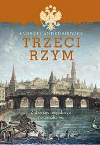 Okładka książki Trzeci Rzym : z dziejów rosyjskiego nacjonalizmu / Andrzej Andrusiewicz.