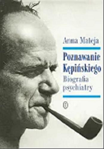 Okładka książki Poznawanie Kępińskiego : biografia psychiatry / Anna Mateja ; [konsultacja i opieka merytoryczna Jacek Bomba].