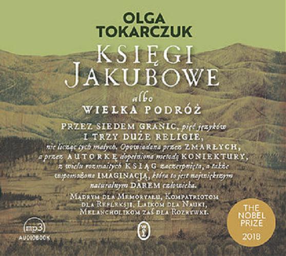 Okładka książki Księgi Jakubowe albo Wielka podróż przez siedem granic, pięć języków i trzy duże religie, nie licząc tych małych, : opowiadana przez zmarłych, a przez autorkę dopełniona metodą koniektury, z wielu rozmaitych ksiąg zaczerpnięta, a także wspomożona imaginacją, która to jest największym naturalnym darem człowieka / Olga Tokarczuk.