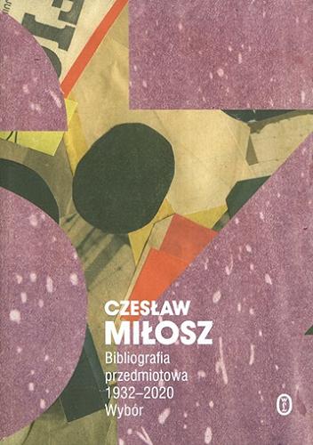 Okładka książki Czesław Miłosz : bibliografia przedmiotowa 1932-2020 : wybór / pod kierunkiem Aleksandra Fiuta ; opracował Emil Pasierski.