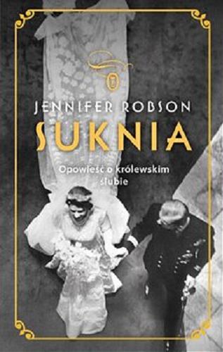 Okładka książki Suknia : opowieść o królewskim ślubie / Jennifer Robson ; przełożyła Katarzyna Makaruk.
