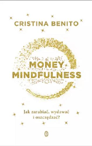 Okładka książki Money mindfulness : jak zarabiać, wydawać i oszczędzać? / Cristina Benito ; przełożyła Joanna Ostrowska.
