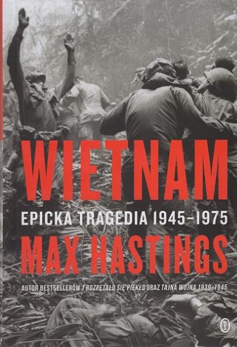 Okładka książki Wietnam : epicka tragedia 1945-1975 / Max Hastings ; przełożył Wojciech Tyszka.