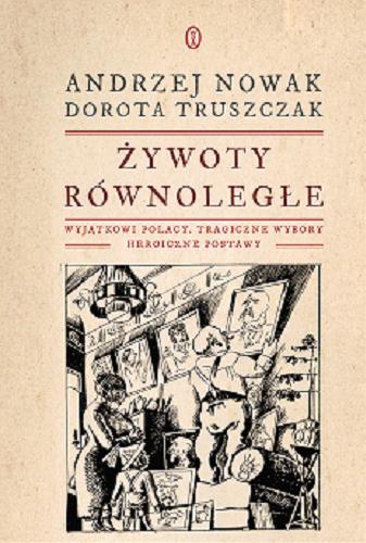 Okładka książki Żywoty równoległe : wyjątkowi Polacy, tragiczne wybory, heroiczne postawy / Andrzej Nowak, Dorota Truszczak.