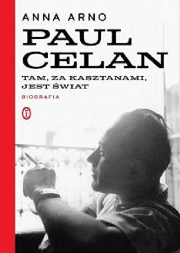 Okładka książki Paul Celan : tam, za kasztanami, jest świat : biografia / Anna Arno.