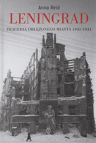 Okładka książki Leningrad : tragedia oblężonego miasta 1941-1944 / Anna Reid ; przełożył Wojciech Tyszka.