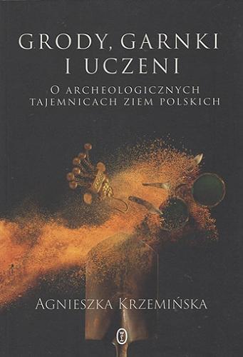 Okładka książki Grody, garnki i uczeni : o archeologicznych tajemnicach ziem polskich / Agnieszka Krzemińska ; ilustracje: Jan Lipiński.