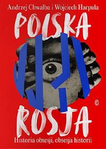 Okładka książki Polska - Rosja : historia obsesji, obsesja historii / Andrzej Chwalba, Wojciech Harpula.