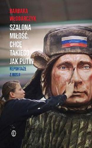 Okładka książki Szalona miłość : chcę takiego jak Putin : reportaże z Rosji / Barbara Włodarczyk.