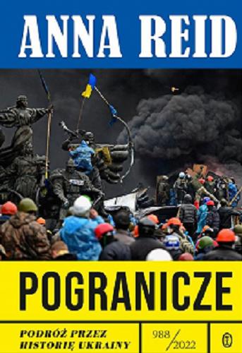 Okładka książki Pogranicze : podróż przez historię Ukrainy 988-2022 / Anna Reid ; przełożył Wojciech Tyszka.