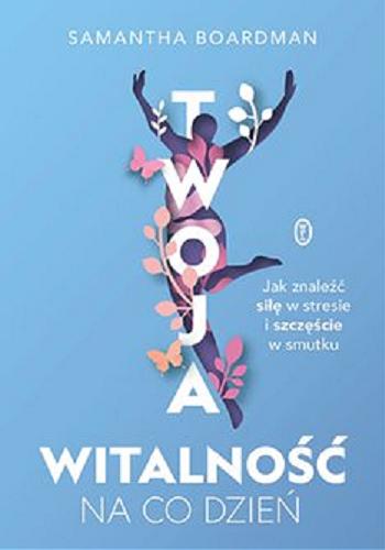 Okładka  Twoja witalność na co dzień [E-book] : jak znaleźć siłę w stresie i szczęście w smutku / Samantha Boardman ; przełożyła Dorota Malina.