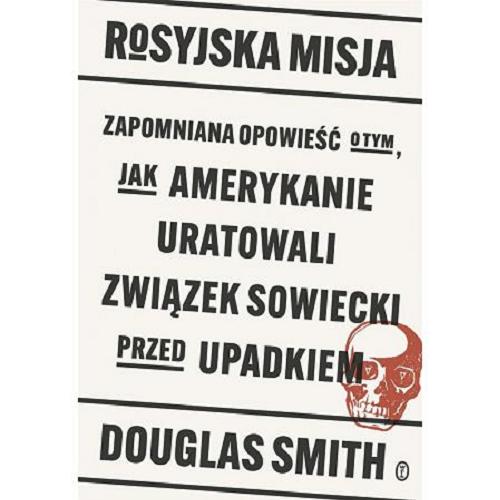 Okładka książki Rosyjska misja : zapomniana opowieść o tym jak Amerykanie uratowali Związek Sowiecki przed upadkiem / Douglas Smith ; z języka angielskiego przełożył Łukasz Müller.