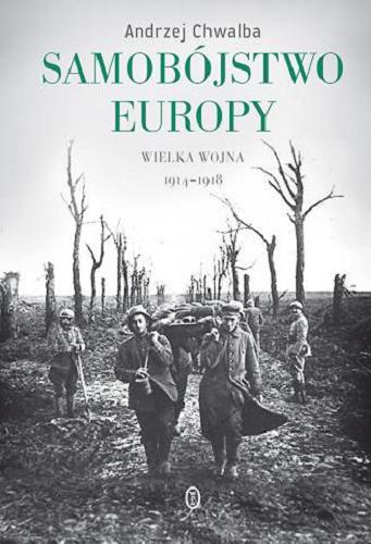Okładka książki Samobójstwo Europy : Wielka Wojna 1914-1918 / Andrzej Chwalba.