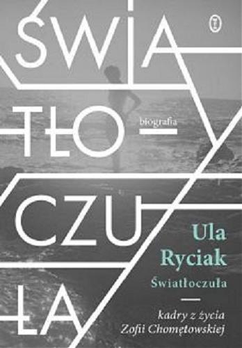 Okładka książki Światłoczuła : kadry z życia Zofii Chomętowskiej / Ula Ryciak.