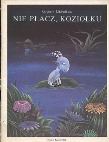 Okładka książki Nie płacz koziołku / Sergiusz Michałkow ; przeł. [z ros.] Maria Górska ; il. Antoni Boratyński.