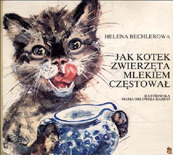 Okładka książki Jak kotek zwierzęta mlekiem częstował / Helena Bechlerowa ; ilustrowała Maria Orłowska-Gabryś.