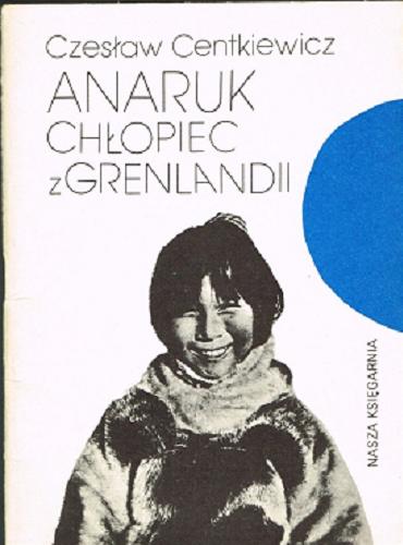 Okładka książki Anaruk chłopiec z Grenlandii /  Czesław Centkiewicz.