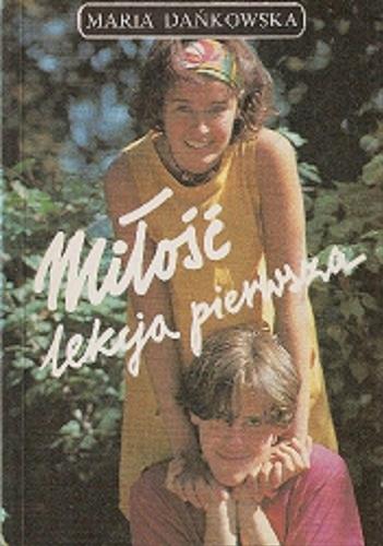 Okładka książki Miłość : lekcja pierwsza / Maria Dańkowska.