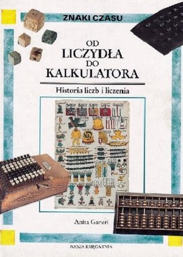 Okładka książki Od liczydła do kalkulatora : historia liczb i liczenia / Anita Ganeri ; tłumaczenie Halina Ostaszewska.