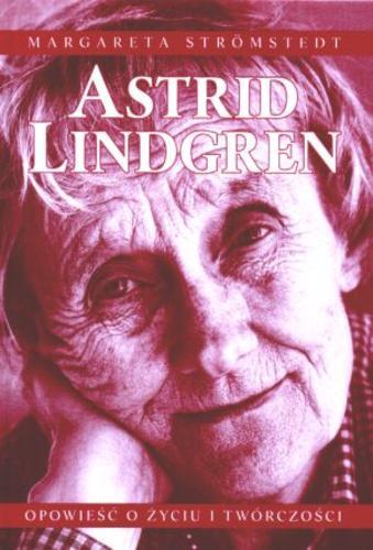 Okładka książki Astrid Lindgren :  opowieść o życiu i twórczości / Margareta Strömstedt ; przeł. Anna Węgleńska.