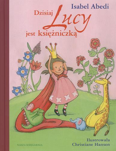 Okładka książki Dzisiaj Lucy jest księżniczką /  Isabel Abedi ; il. Christiane Hansen ; przeł. [z niem.] Alicja Oczko.
